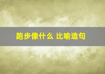 跑步像什么 比喻造句